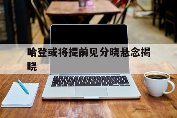 关于哈登或将提前见分晓悬念揭晓的信息 关于哈登或将提前见分晓悬念揭晓的信息